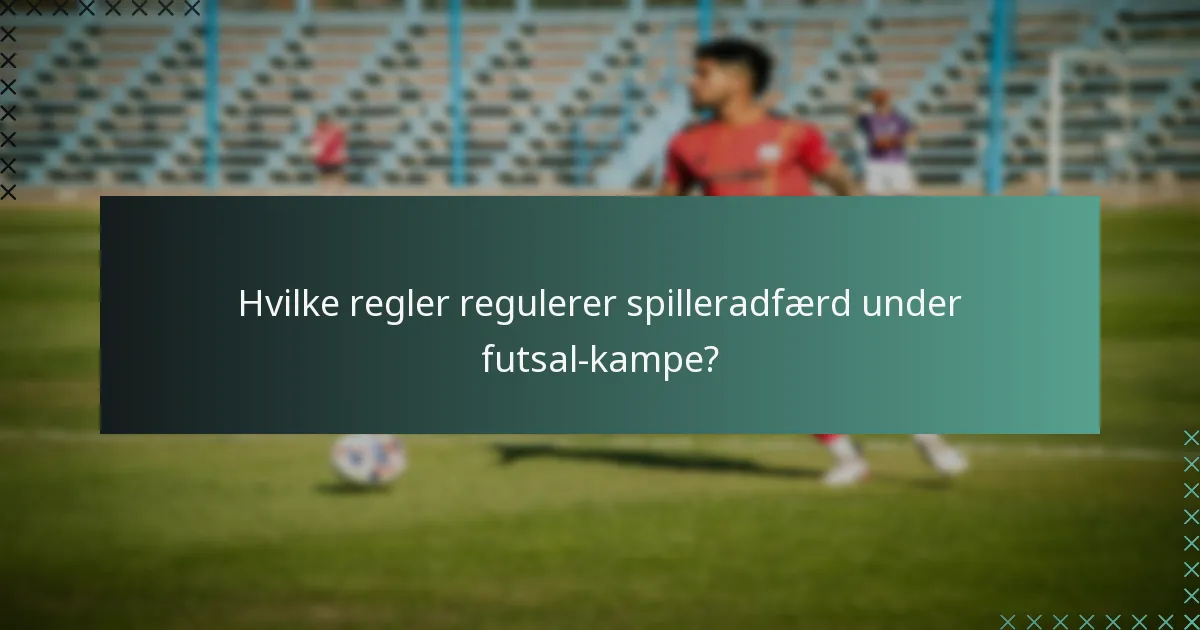 Hvilke regler regulerer spilleradfærd under futsal-kampe?