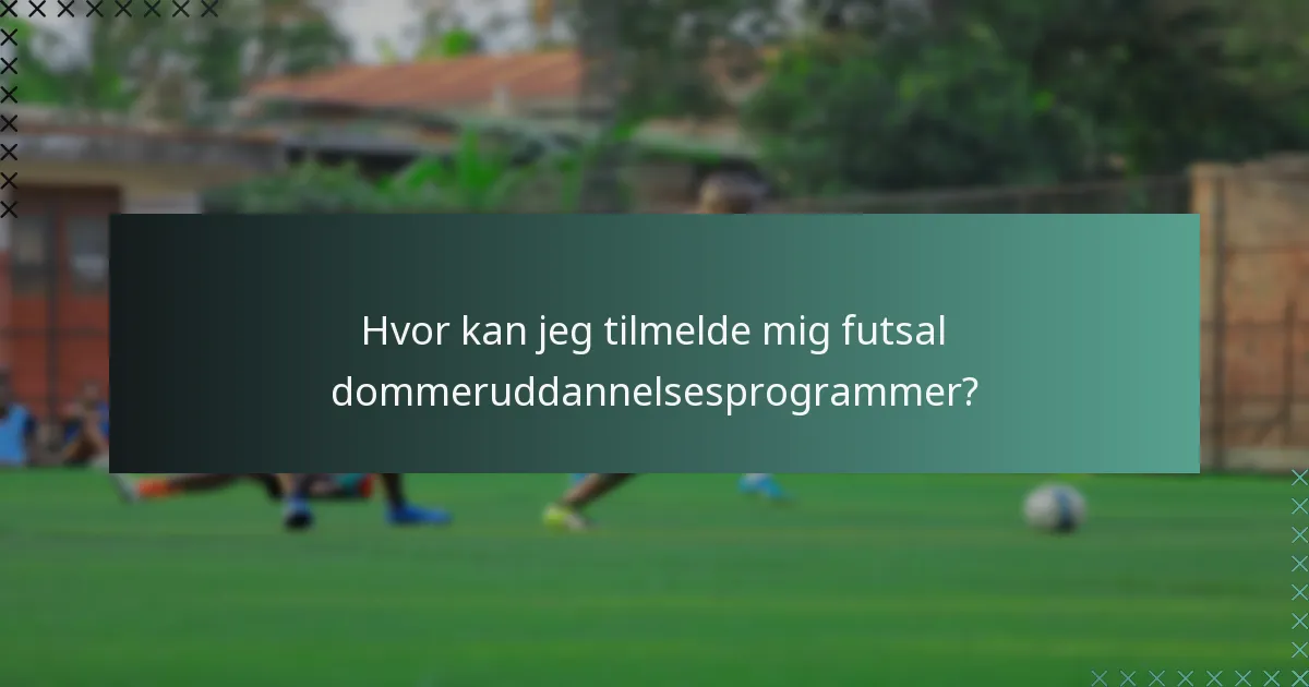 Hvor kan jeg tilmelde mig futsal dommeruddannelsesprogrammer?