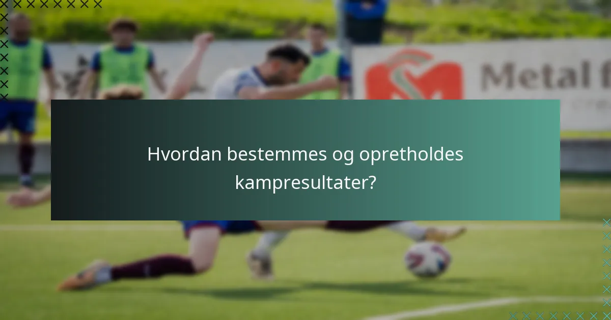 Hvordan bestemmes og opretholdes kampresultater?