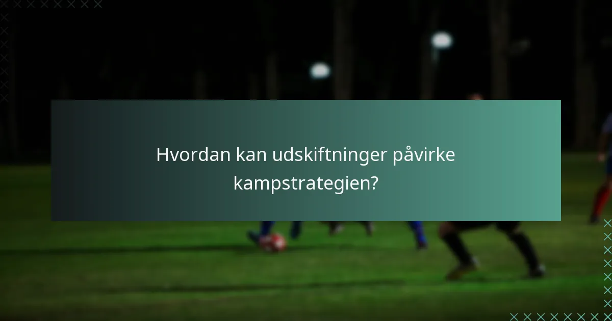 Hvordan kan udskiftninger påvirke kampstrategien?